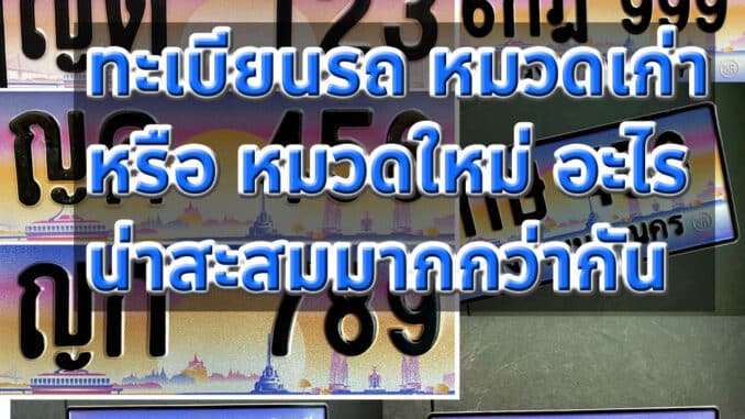 ทะเบียนรถหมวดเก่า หรือ ทะเบียนรถหมวดใหม่ อะไรน่าสะสมมากกว่ากัน