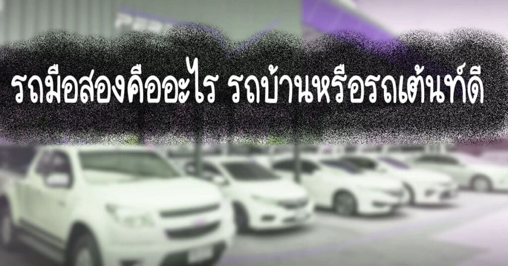 รถมือสองคืออะไร รถบ้านหรือรถเต้นท์ดี