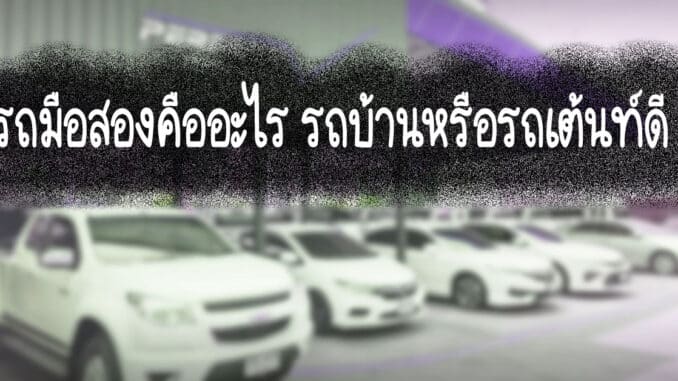 รถมือสองคืออะไร รถบ้านหรือรถเต้นท์ดี