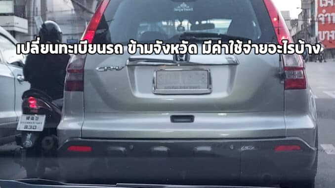 เปลี่ยนทะเบียนรถ ข้ามจังหวัด มีค่าใช้จ่ายอะไรบ้าง